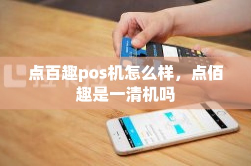 点百趣pos机怎么样，点佰趣是一清机吗