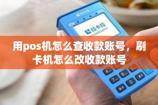 用pos机怎么查收款账号，刷卡机怎么改收款账号