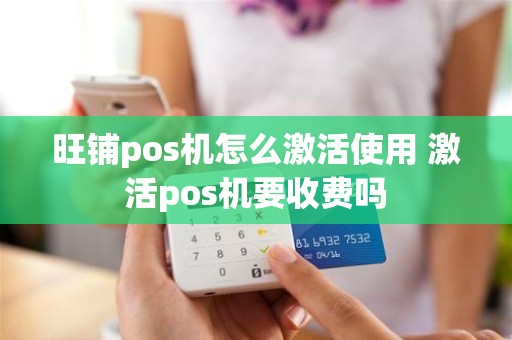 旺铺pos机怎么激活使用 激活pos机要收费吗