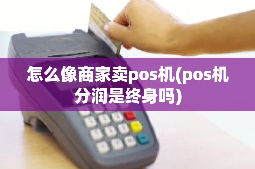 怎么像商家卖pos机(pos机分润是终身吗)