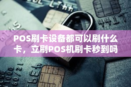 POS刷卡设备都可以刷什么卡，立刷POS机刷卡秒到吗