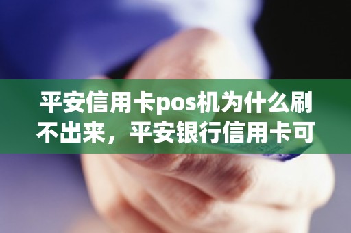 平安信用卡pos机为什么刷不出来，平安银行信用卡可以刷pos机