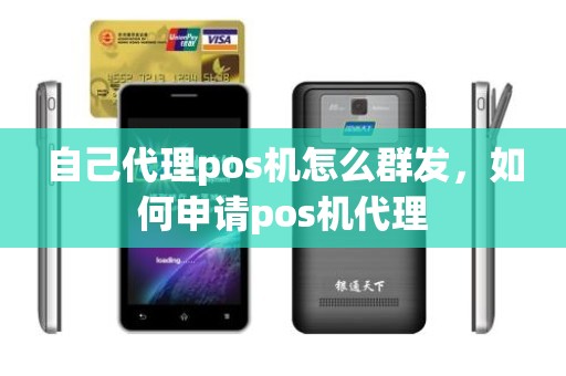 自己代理pos机怎么群发，如何申请pos机代理