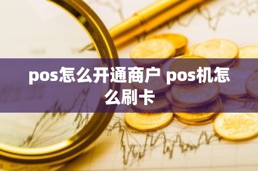 pos怎么开通商户 pos机怎么刷卡
