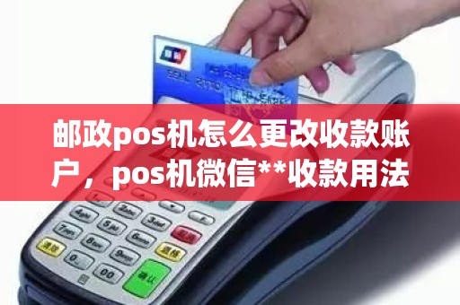 邮政pos机怎么更改收款账户，pos机微信**收款用法