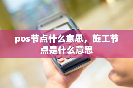 pos节点什么意思，施工节点是什么意思
