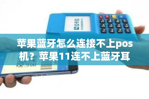 苹果蓝牙怎么连接不上pos机？苹果11连不上蓝牙耳机