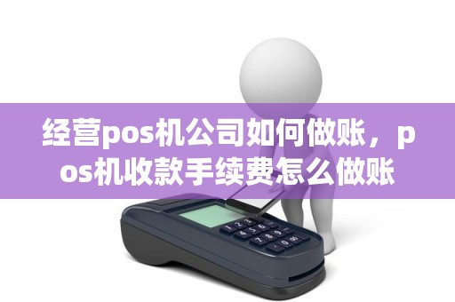 经营pos机公司如何做账，pos机收款手续费怎么做账