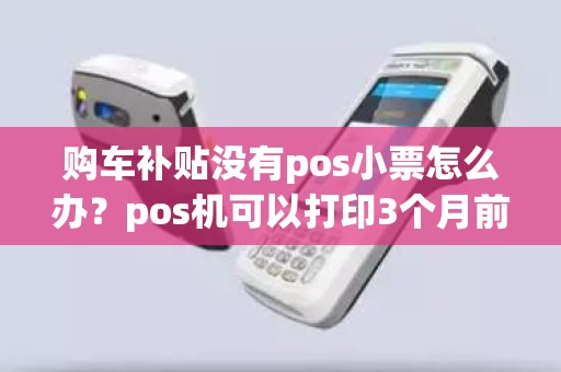 购车补贴没有pos小票怎么办？pos机可以打印3个月前的小票