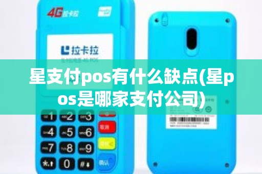 星支付pos有什么缺点(星pos是哪家支付公司)