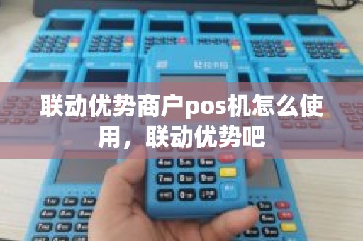 联动优势商户pos机怎么使用，联动优势吧