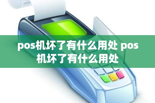 pos机坏了有什么用处 pos机坏了有什么用处