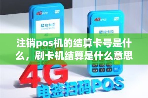 注销pos机的结算卡号是什么，刷卡机结算是什么意思