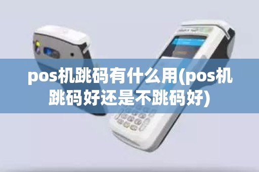 pos机跳码有什么用(pos机跳码好还是不跳码好)