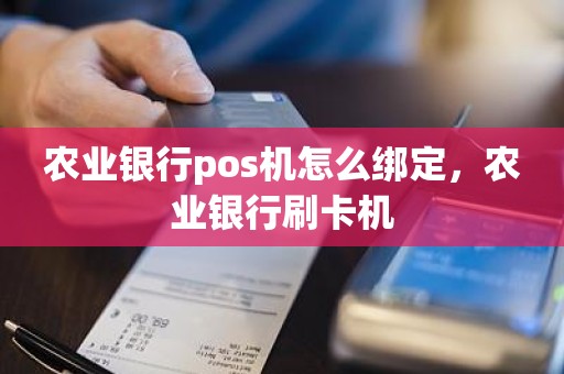 农业银行pos机怎么绑定，农业银行刷卡机