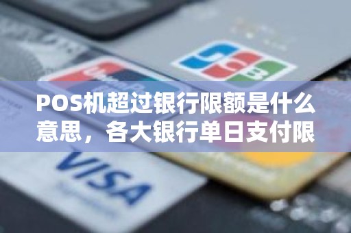 POS机超过银行限额是什么意思，各大银行单日支付限额
