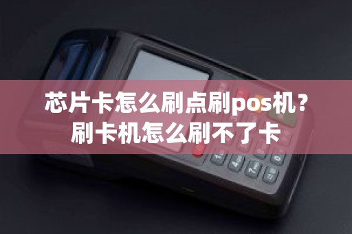 芯片卡怎么刷点刷pos机？刷卡机怎么刷不了卡