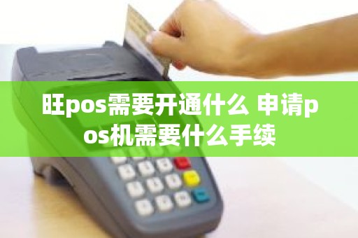 旺pos需要开通什么 申请pos机需要什么手续