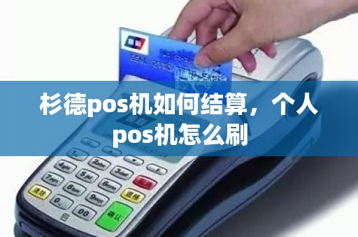 杉德pos机如何结算，个人pos机怎么刷