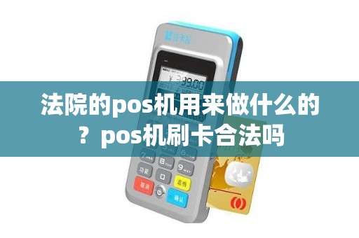 法院的pos机用来做什么的？pos机刷卡合法吗