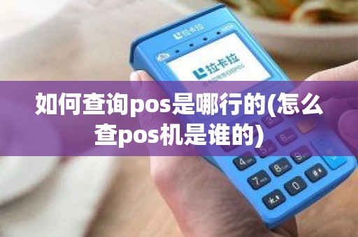 如何查询pos是哪行的(怎么查pos机是谁的)