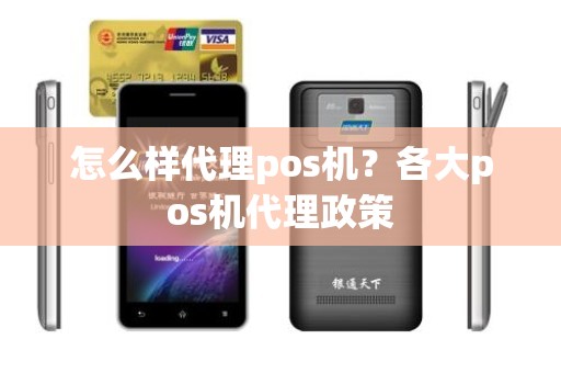 怎么样代理pos机？各大pos机代理政策