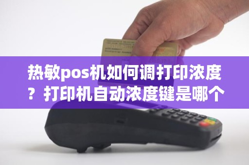 热敏pos机如何调打印浓度？打印机自动浓度键是哪个