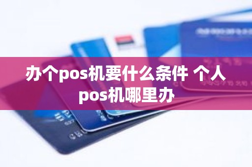 办个pos机要什么条件 个人pos机哪里办