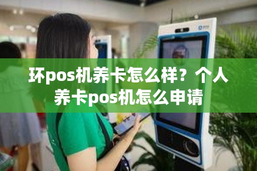 环pos机养卡怎么样？个人养卡pos机怎么申请