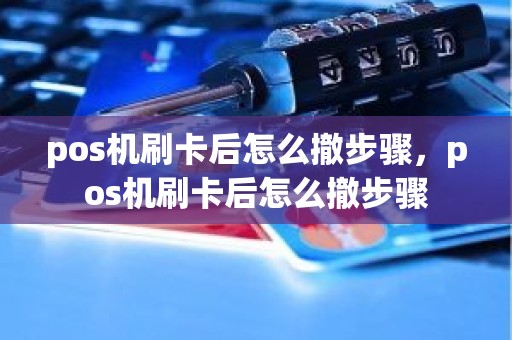 pos机刷卡后怎么撤步骤，pos机刷卡后怎么撤步骤