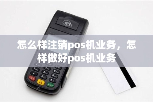 怎么样注销pos机业务，怎样做好pos机业务