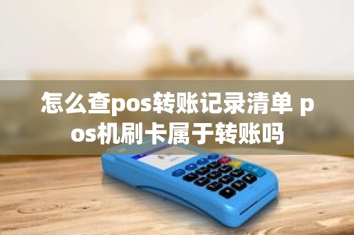 怎么查pos转账记录清单 pos机刷卡属于转账吗