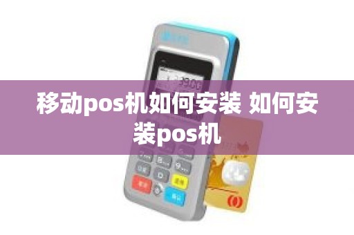 移动pos机如何安装 如何安装pos机