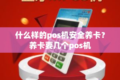 什么样的pos机安全养卡？养卡要几个pos机
