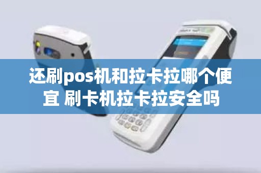 还刷pos机和拉卡拉哪个便宜 刷卡机拉卡拉安全吗
