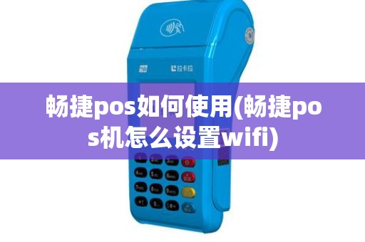 畅捷pos如何使用(畅捷pos机怎么设置wifi)