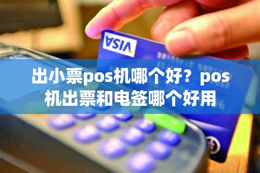 出小票pos机哪个好？pos机出票和电签哪个好用