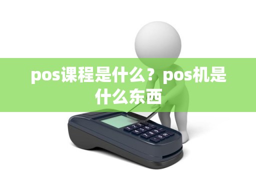pos课程是什么?pos机是什么东西 pos课程是什么?pos机是什么东西