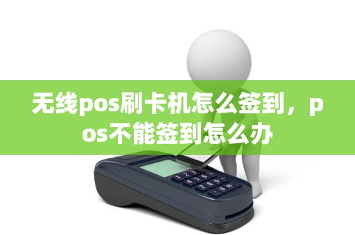 无线pos刷卡机怎么签到，pos不能签到怎么办