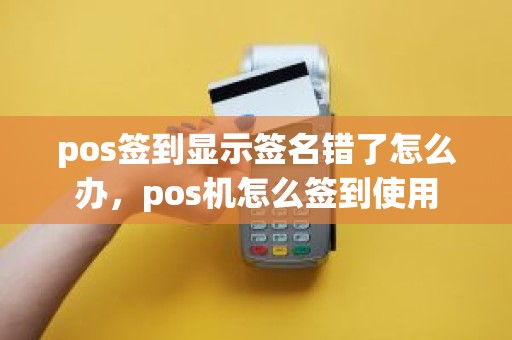 pos签到显示签名错了怎么办，pos机怎么签到使用