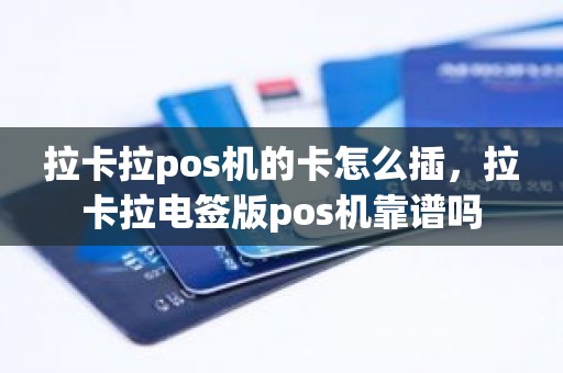拉卡拉pos机的卡怎么插，拉卡拉电签版pos机靠谱吗