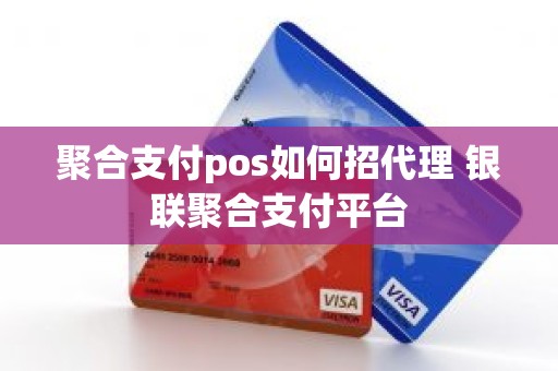 聚合支付pos如何招代理 银联聚合支付平台