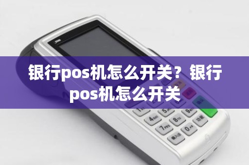 银行pos机怎么开关？银行pos机怎么开关