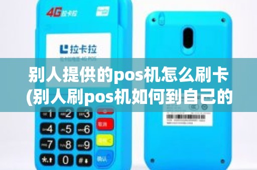 别人提供的pos机怎么刷卡(别人刷pos机如何到自己的卡里)