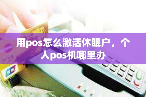 用pos怎么激活休眠户，个人pos机哪里办
