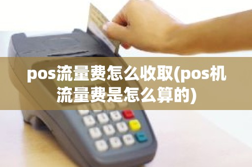 pos流量费怎么收取(pos机流量费是怎么算的)