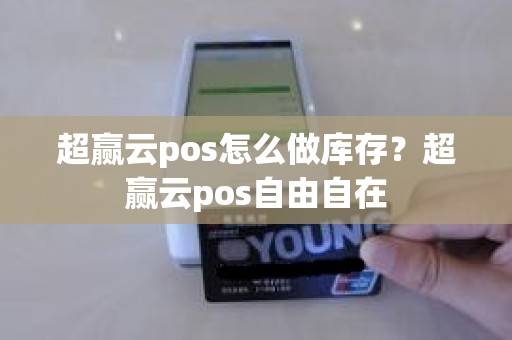 超赢云pos怎么做库存？超赢云pos自由自在
