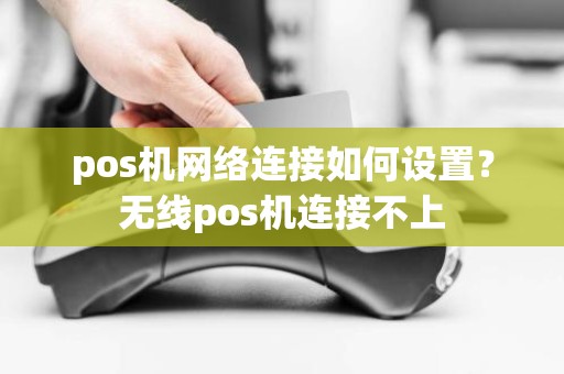 pos机网络连接如何设置？无线pos机连接不上
