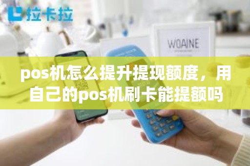 pos机怎么提升提现额度，用自己的pos机刷卡能提额吗