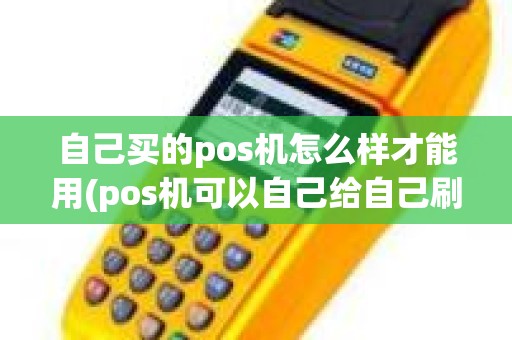 自己买的pos机怎么样才能用(pos机可以自己给自己刷吗)